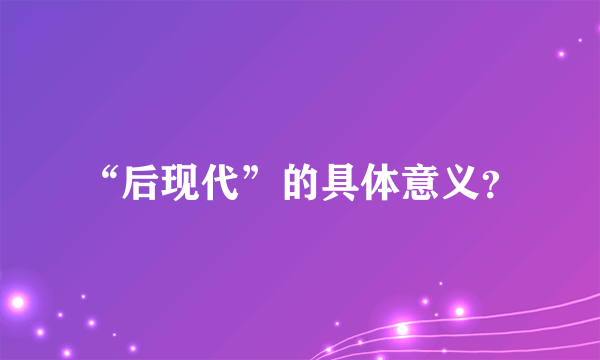 “后现代”的具体意义？