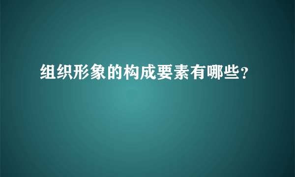 组织形象的构成要素有哪些？