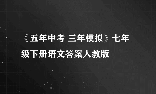 《五年中考 三年模拟》七年级下册语文答案人教版