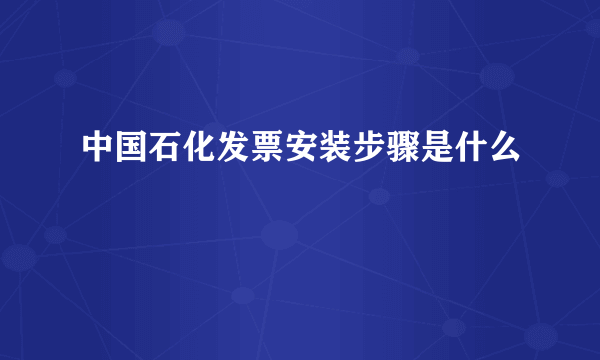 中国石化发票安装步骤是什么