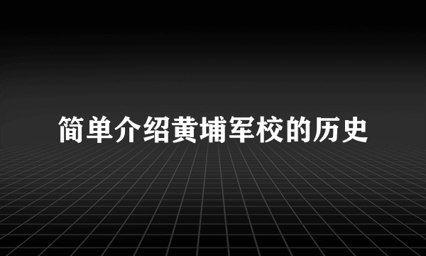 简单介绍黄埔军校的历史