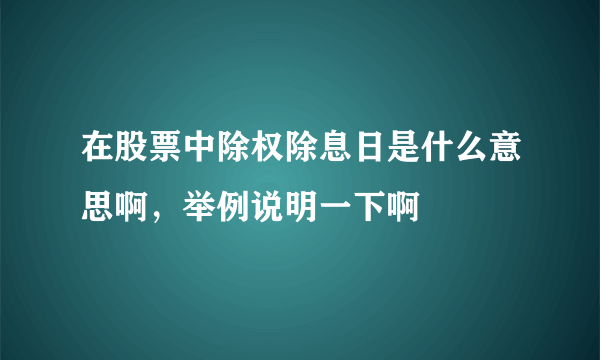 在股票中除权除息日是什么意思啊，举例说明一下啊