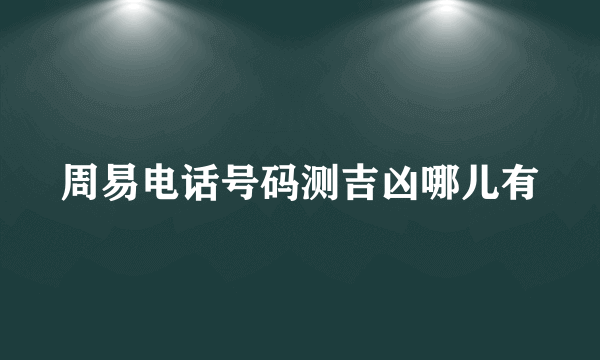 周易电话号码测吉凶哪儿有