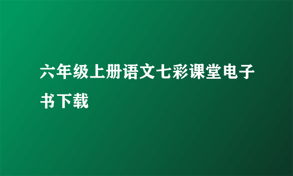 六年级上册语文七彩课堂电子书下载