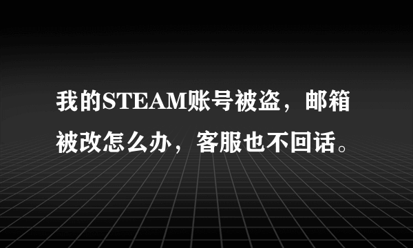 我的STEAM账号被盗，邮箱被改怎么办，客服也不回话。