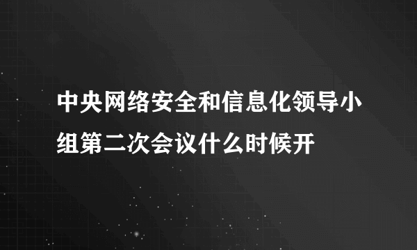 中央网络安全和信息化领导小组第二次会议什么时候开