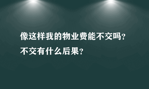 像这样我的物业费能不交吗？不交有什么后果？