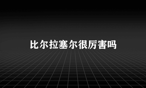 比尔拉塞尔很厉害吗