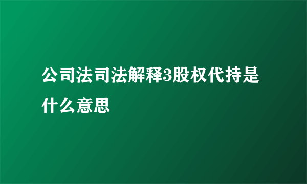 公司法司法解释3股权代持是什么意思