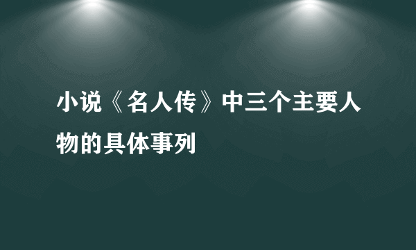 小说《名人传》中三个主要人物的具体事列