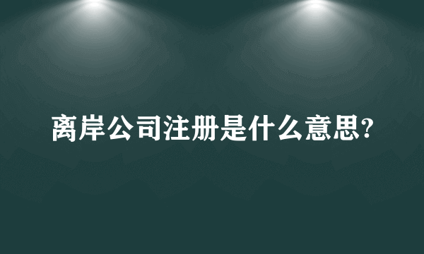 离岸公司注册是什么意思?