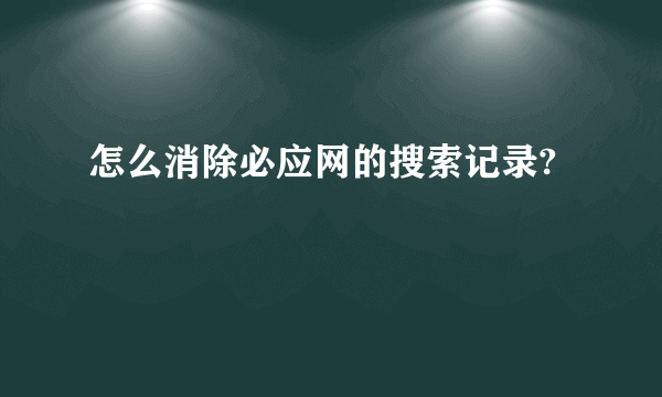 怎么消除必应网的搜索记录?