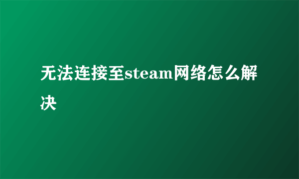 无法连接至steam网络怎么解决