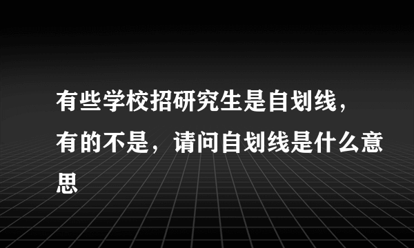 有些学校招研究生是自划线，有的不是，请问自划线是什么意思