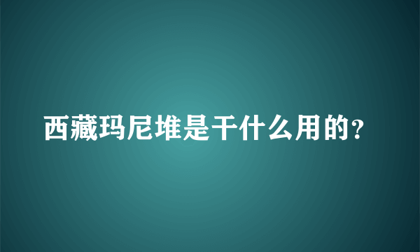 西藏玛尼堆是干什么用的？