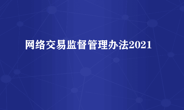 网络交易监督管理办法2021