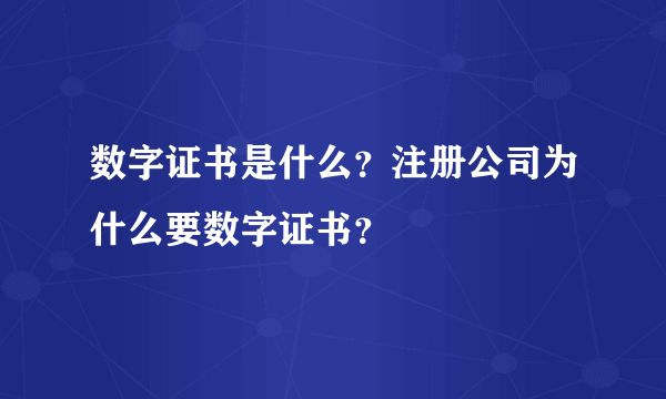 数字证书是什么？注册公司为什么要数字证书？