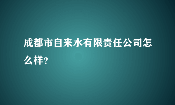 成都市自来水有限责任公司怎么样？