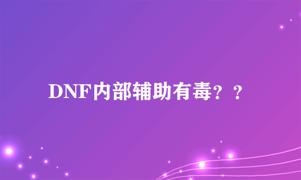 DNF内部辅助有毒？？