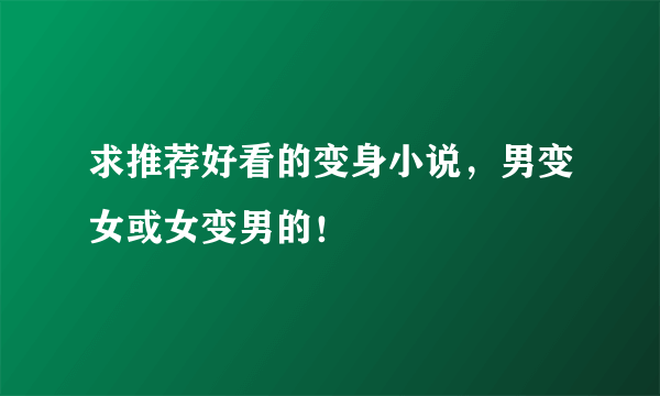 求推荐好看的变身小说，男变女或女变男的！