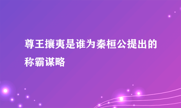 尊王攘夷是谁为秦桓公提出的称霸谋略