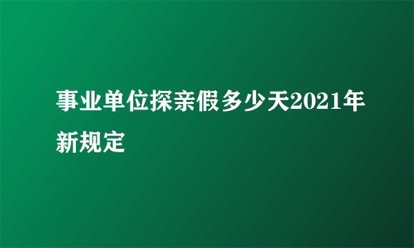 事业单位探亲假多少天2021年新规定