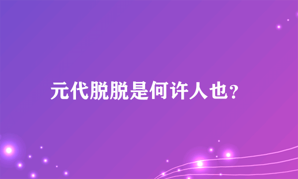 元代脱脱是何许人也？