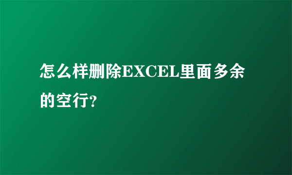 怎么样删除EXCEL里面多余的空行？