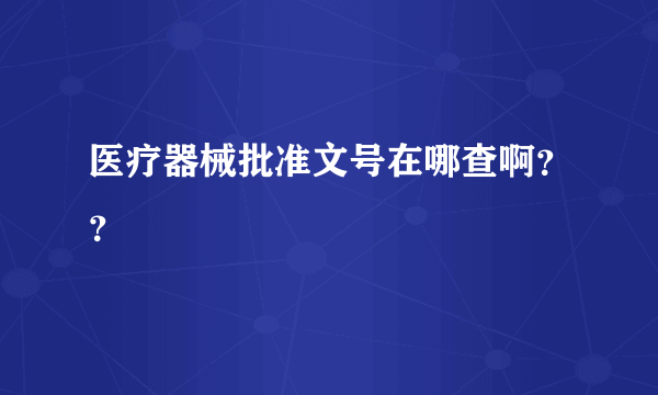 医疗器械批准文号在哪查啊？？