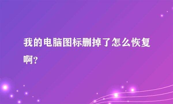 我的电脑图标删掉了怎么恢复啊？