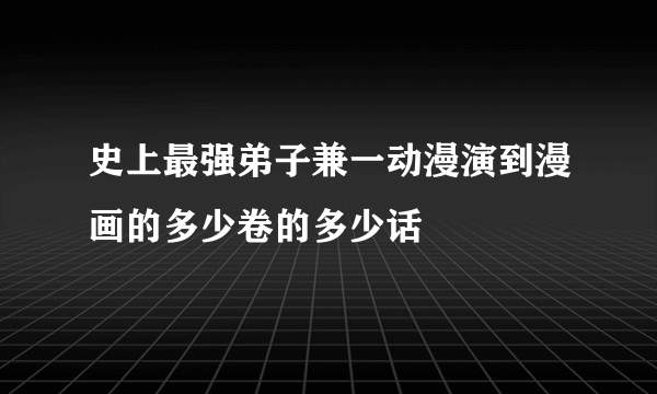 史上最强弟子兼一动漫演到漫画的多少卷的多少话