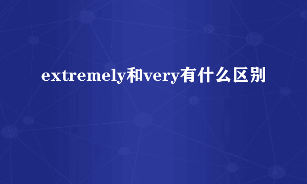 extremely和very有什么区别