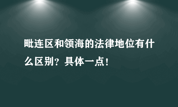 毗连区和领海的法律地位有什么区别？具体一点！