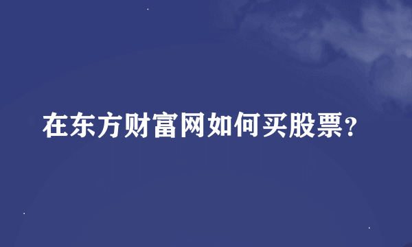 在东方财富网如何买股票？