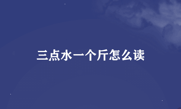 三点水一个斤怎么读