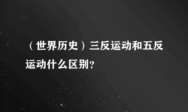 （世界历史）三反运动和五反运动什么区别？