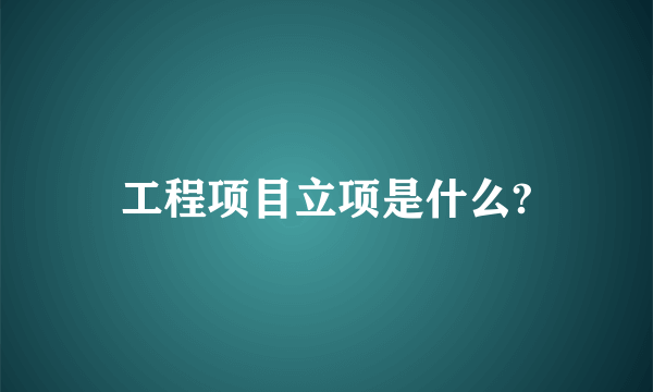 工程项目立项是什么?