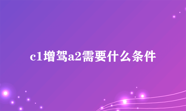 c1增驾a2需要什么条件