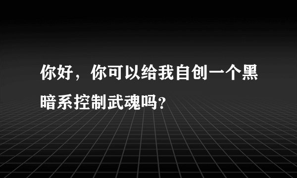 你好，你可以给我自创一个黑暗系控制武魂吗？