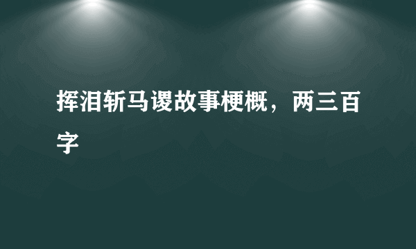 挥泪斩马谡故事梗概，两三百字