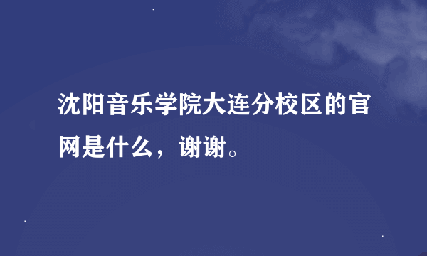 沈阳音乐学院大连分校区的官网是什么，谢谢。