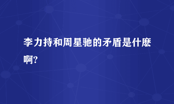 李力持和周星驰的矛盾是什麽啊?