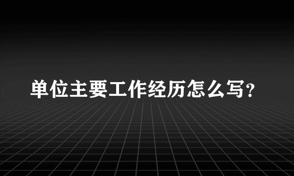 单位主要工作经历怎么写？