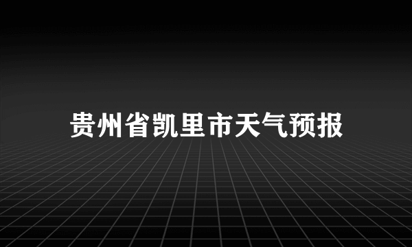 贵州省凯里市天气预报