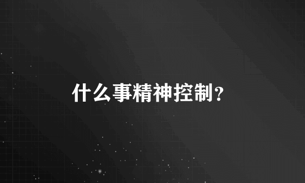 什么事精神控制？