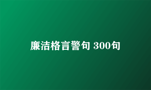 廉洁格言警句 300句