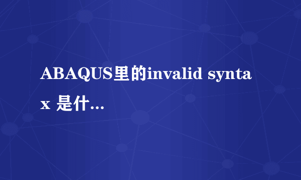 ABAQUS里的invalid syntax 是什么意思啊