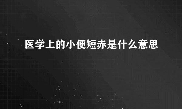 医学上的小便短赤是什么意思