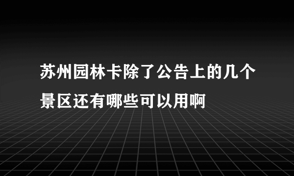 苏州园林卡除了公告上的几个景区还有哪些可以用啊