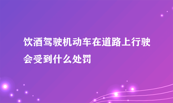 饮酒驾驶机动车在道路上行驶会受到什么处罚